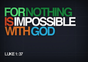 Nothing is impossible with God.