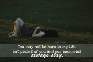 ... Not Be Here In My Life. But Pieces Of You And Our Memories Always Stay