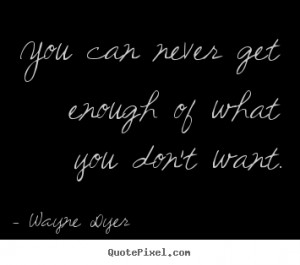 Quotes about inspirational - You can never get enough of what you don ...