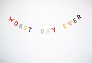 THE WORST DAY EVER / 4/21/2011 at 21:06