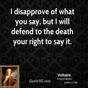 ... of what you say, but I will defend to the death your right to say it