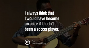 Famous Soccer Player Quotes Been a soccer player.