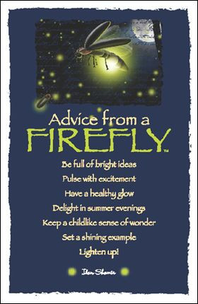 Advice From a Firefly *Be full of brightness *Pulse with excitement ...