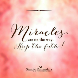 Miracles are on the way Keep the faith!