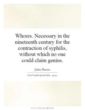 Whores. Necessary in the nineteenth century for the contraction of ...