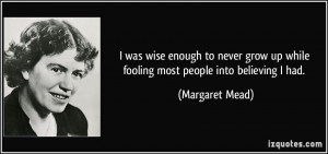 ... up while fooling most people into believing I had. - Margaret Mead