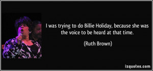 ... , because she was the voice to be heard at that time. - Ruth Brown