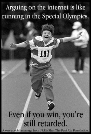Arguing on the internet is like running in the Special Olympics. Even ...