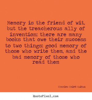 ... memory of those who write them, and the bad memory of those who read