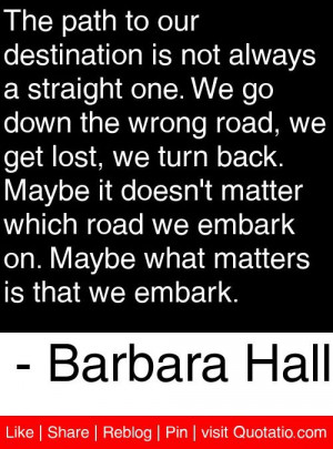 ... embark on maybe what matters is that we embark barbara hall # quotes