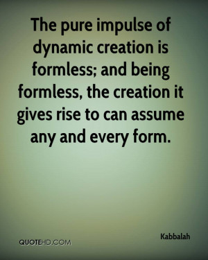The pure impulse of dynamic creation is formless; and being formless ...