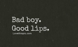 Bad boy. Good lips.