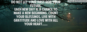 DO NOT LET YOUR PAST ROB YOUR FUTURE.EACH NEW DAY IS A CHANCE TO MAKE ...