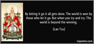By letting it go it all gets done. The world is won by those who let ...