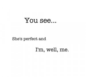 You See, She’s Perfect And I’m, Well, Me