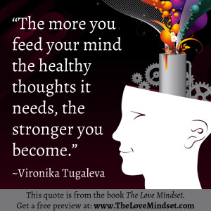 The more you feed your mind the healthy thoughts it needs, the ...
