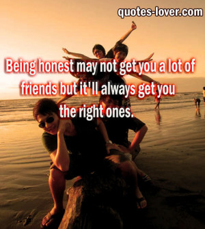 Being honest may not get you a lot of friends but it'll always get ...