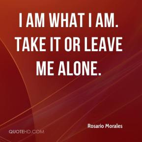 Rosario Morales - I am what I am. Take it or leave me alone.
