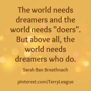 The world needs dreamers and the world needs doers. But above all ...