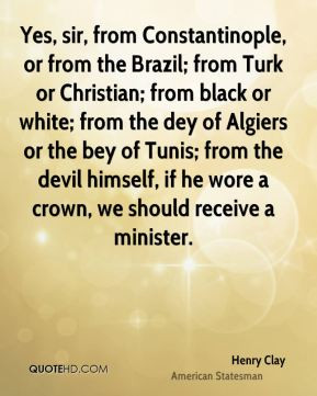Henry Clay - Yes, sir, from Constantinople, or from the Brazil; from ...