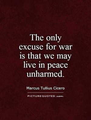 ... excuse for war is that we may live in peace unharmed. Picture Quote #1