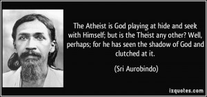 The Atheist is God playing at hide and seek with Himself; but is the ...