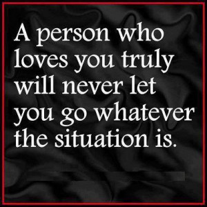 ... who loves you truly will never let you go whatever the situation is