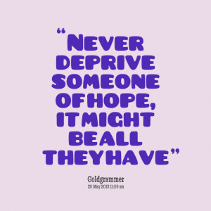 Quotes Picture: never deprive someone of hope, it might be all they ...