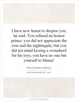 have now learnt to despise you, he said. You refused an honest ...