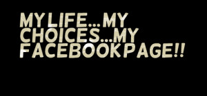 Quotes Picture: my life my choicesmy facebook page!!