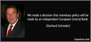We made a decision that monetary policy will be made by an independent ...