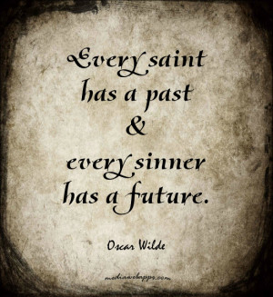 Every saint has a past and every sinner has a future. ~Oscar Wilde ...