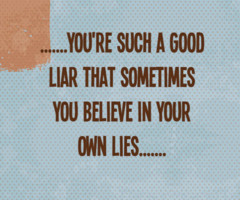 you're such a good liar that sometimes you believe in your own lies'
