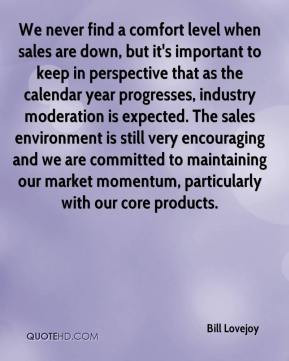 Bill Lovejoy - We never find a comfort level when sales are down, but ...