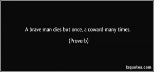 brave man dies but once, a coward many times. - Proverbs