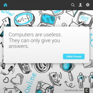 Computers are useless. They can only give you answers. –Pablo ...