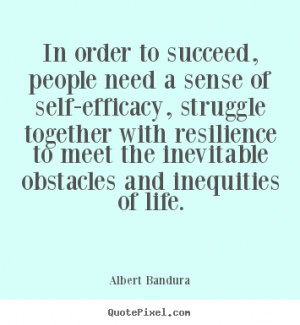 In order to succeed, people need a sense of self-efficacy,.. Albert ...