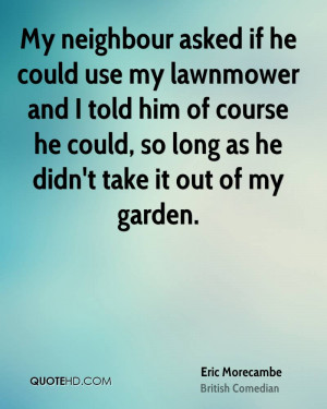 My neighbour asked if he could use my lawnmower and I told him of ...