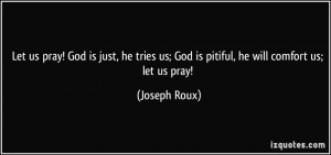us pray! God is just, he tries us; God is pitiful, he will comfort us ...