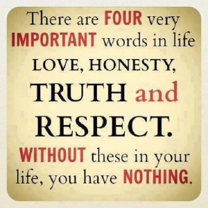 ... are four very important words in life love,honesty,truth and respect