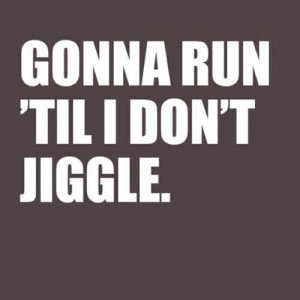 Runner Things #767: Gonna run 'til I don't jiggle.