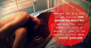 One day you will wake up and realize how amazing she really was and ...