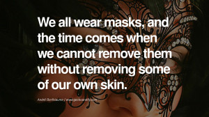 We all wear masks, and the time comes when we cannot remove them ...