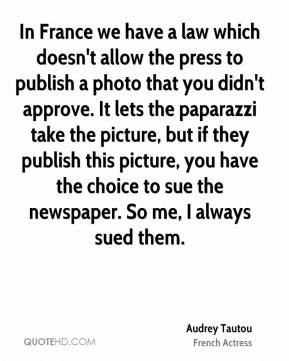 Audrey Tautou - In France we have a law which doesn't allow the press ...