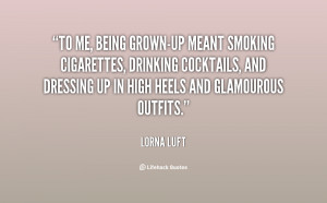 To me, being grown-up meant smoking cigarettes, drinking cocktails ...
