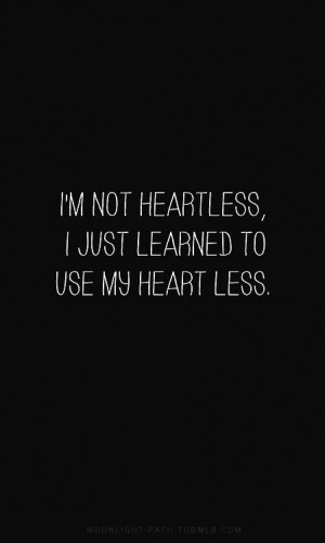 not heartless, I just learned to use my heart less.