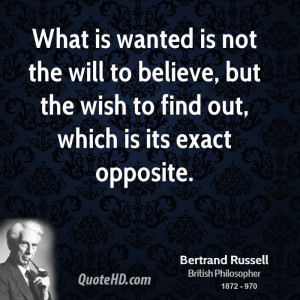 What is wanted is not the will to believe, but the wish to find out ...