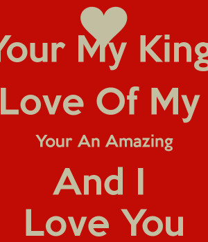 Your My King The Love Of My Life Your An Amazing And I Love You