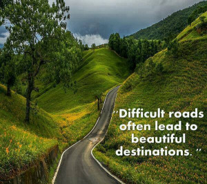 Motivations quote:”Difficult roads always lead to beautiful ...