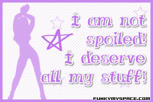 am Not Spoiled I Deserve All My Stuff ~ Confidence Quote
